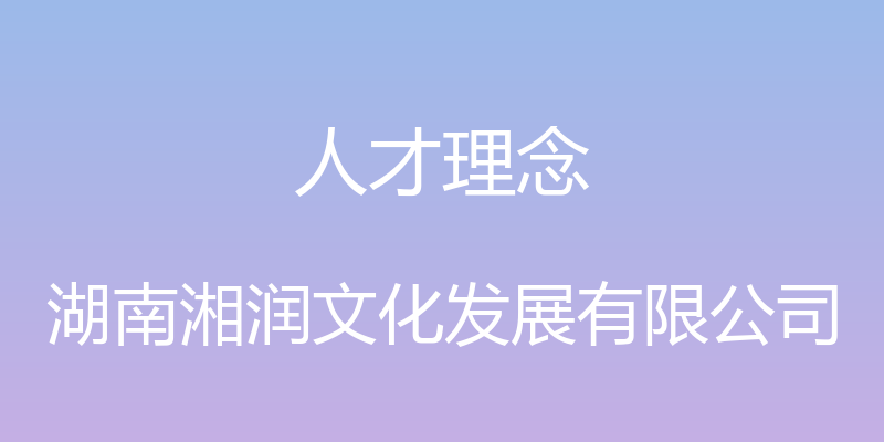 人才理念 - 湖南湘润文化发展有限公司